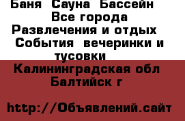 Баня ,Сауна ,Бассейн. - Все города Развлечения и отдых » События, вечеринки и тусовки   . Калининградская обл.,Балтийск г.
